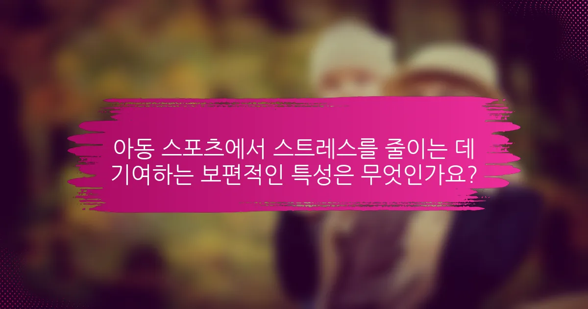 아동 스포츠에서 스트레스를 줄이는 데 기여하는 보편적인 특성은 무엇인가요?
