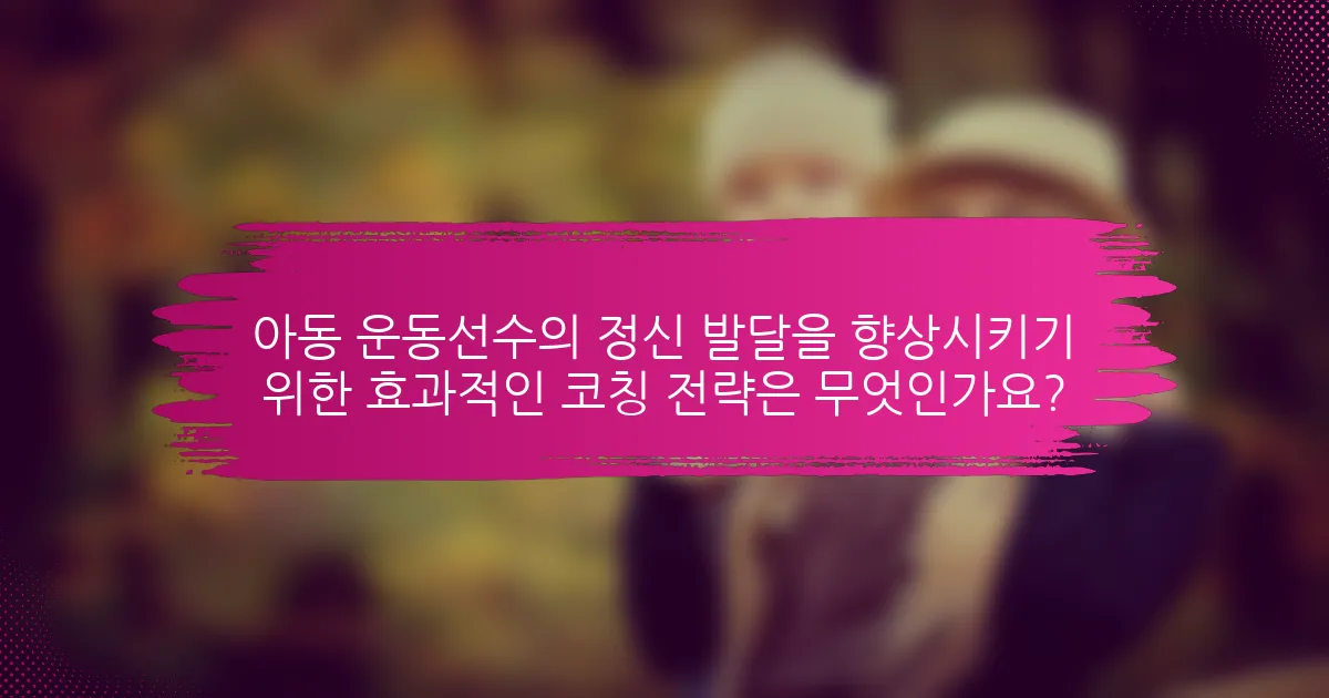 아동 운동선수의 정신 발달을 향상시키기 위한 효과적인 코칭 전략은 무엇인가요?