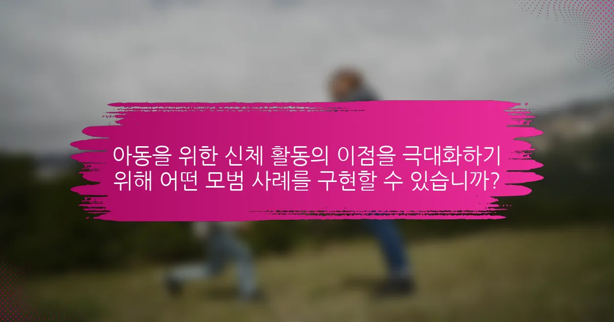 아동을 위한 신체 활동의 이점을 극대화하기 위해 어떤 모범 사례를 구현할 수 있습니까?