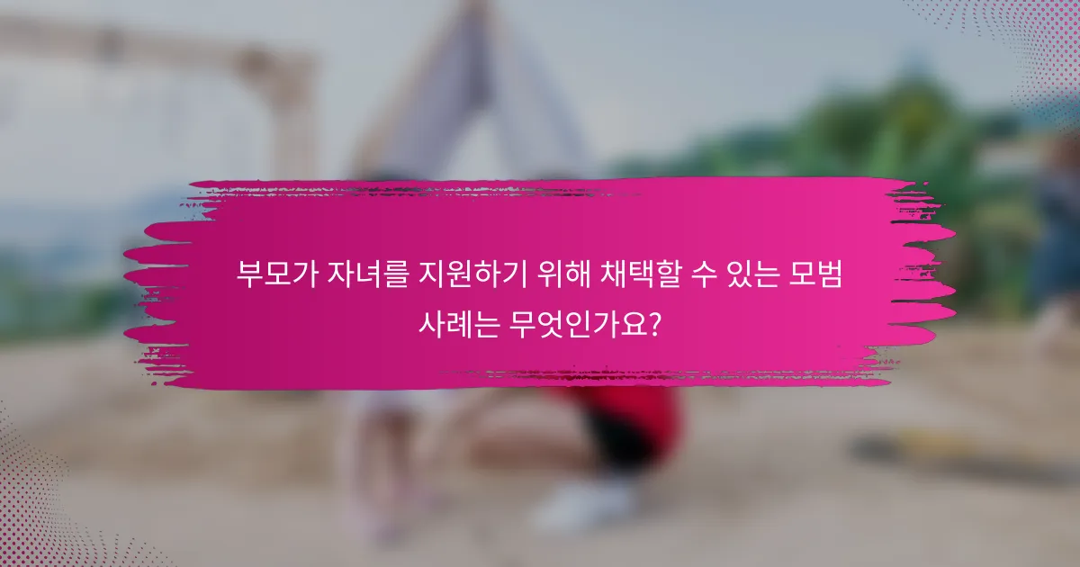 부모가 자녀를 지원하기 위해 채택할 수 있는 모범 사례는 무엇인가요?