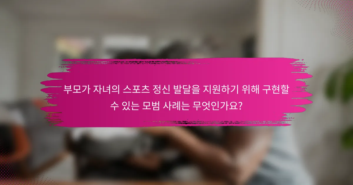 부모가 자녀의 스포츠 정신 발달을 지원하기 위해 구현할 수 있는 모범 사례는 무엇인가요?
