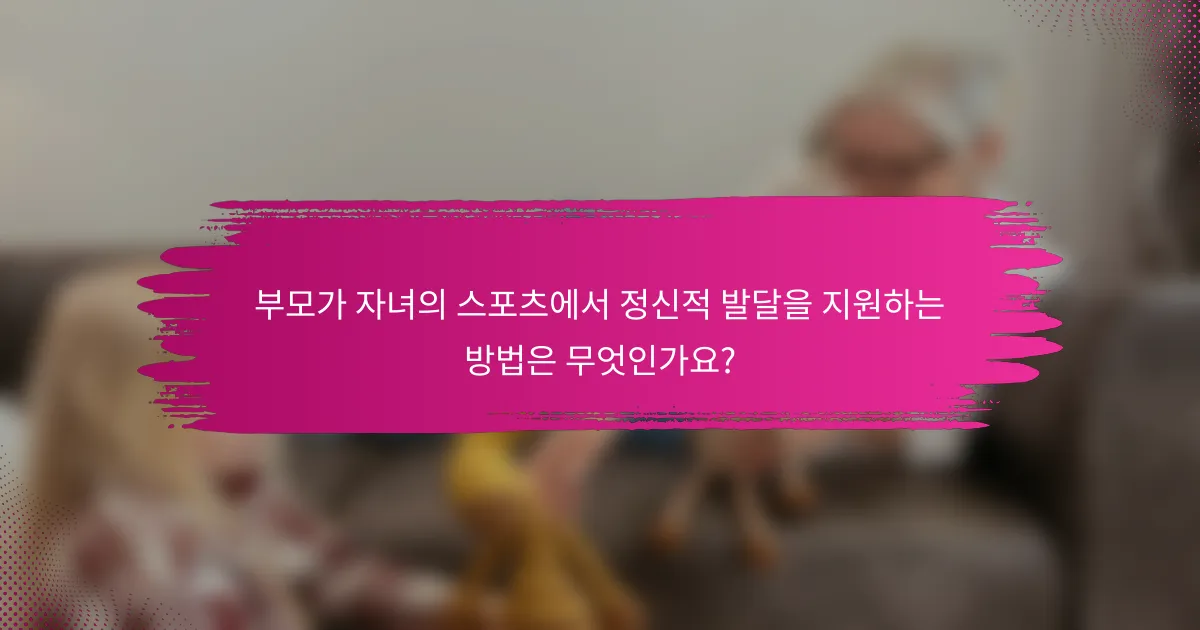 부모가 자녀의 스포츠에서 정신적 발달을 지원하는 방법은 무엇인가요?