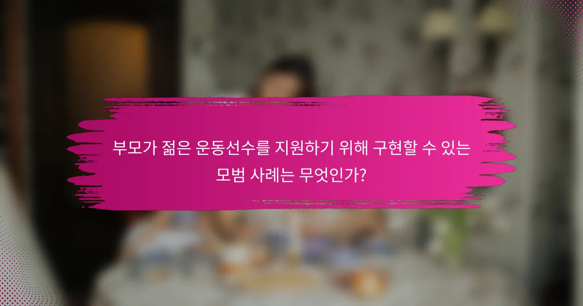 부모가 젊은 운동선수를 지원하기 위해 구현할 수 있는 모범 사례는 무엇인가?