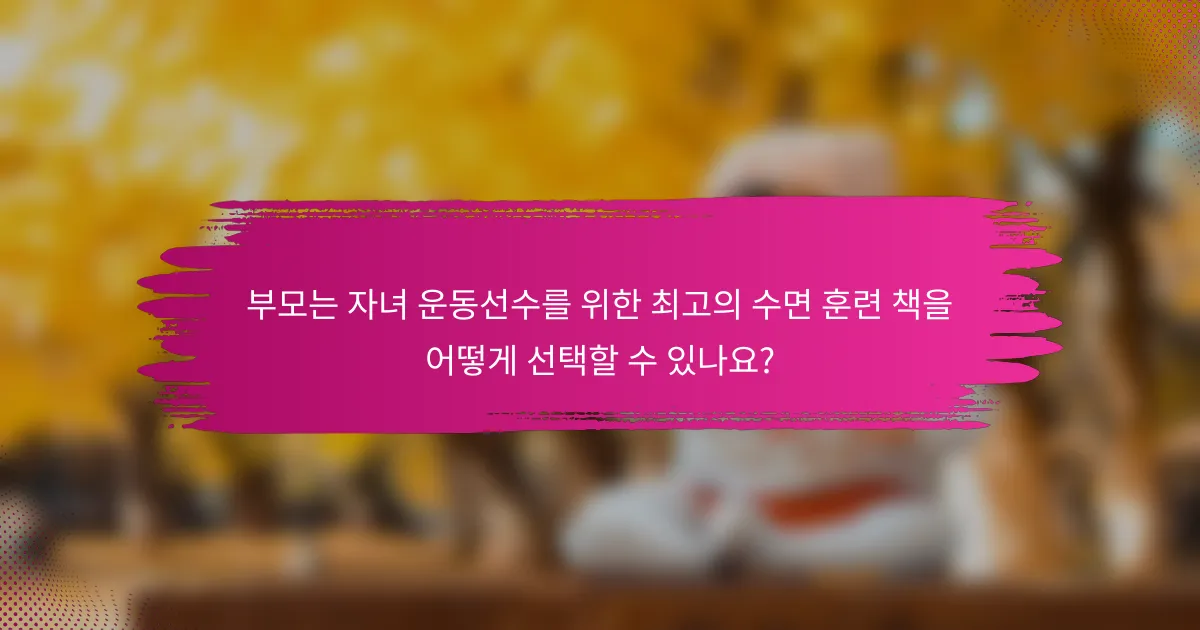 부모는 자녀 운동선수를 위한 최고의 수면 훈련 책을 어떻게 선택할 수 있나요?