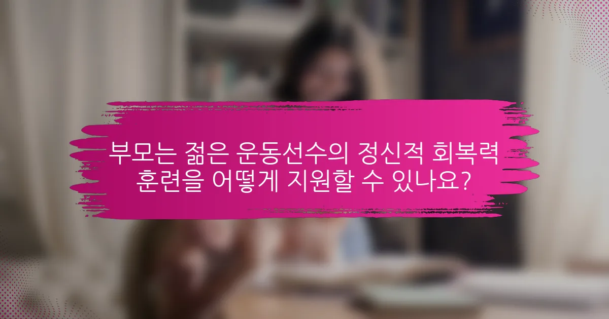 부모는 젊은 운동선수의 정신적 회복력 훈련을 어떻게 지원할 수 있나요?