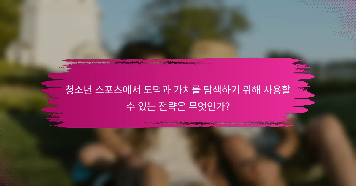 청소년 스포츠에서 도덕과 가치를 탐색하기 위해 사용할 수 있는 전략은 무엇인가?