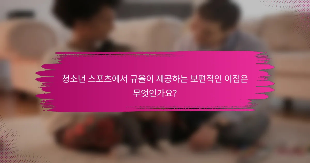 청소년 스포츠에서 규율이 제공하는 보편적인 이점은 무엇인가요?