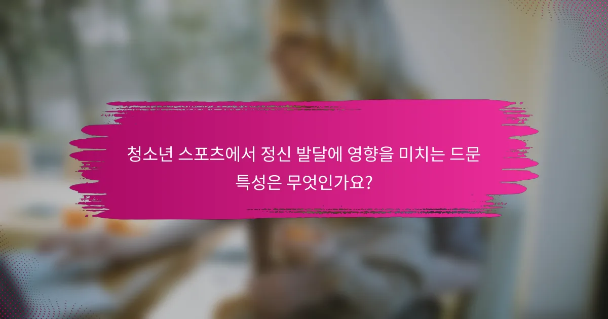 청소년 스포츠에서 정신 발달에 영향을 미치는 드문 특성은 무엇인가요?