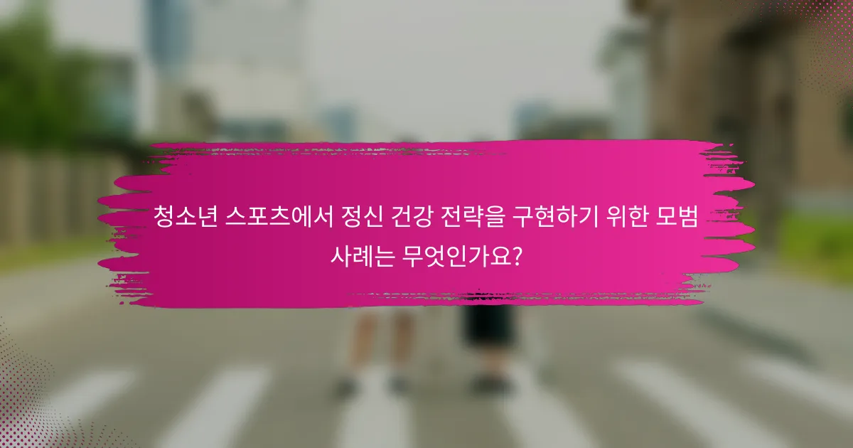 청소년 스포츠에서 정신 건강 전략을 구현하기 위한 모범 사례는 무엇인가요?