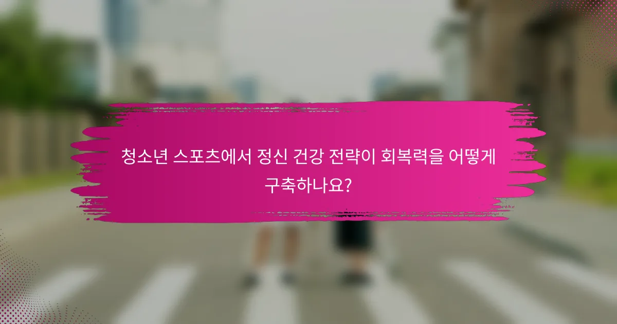청소년 스포츠에서 정신 건강 전략이 회복력을 어떻게 구축하나요?