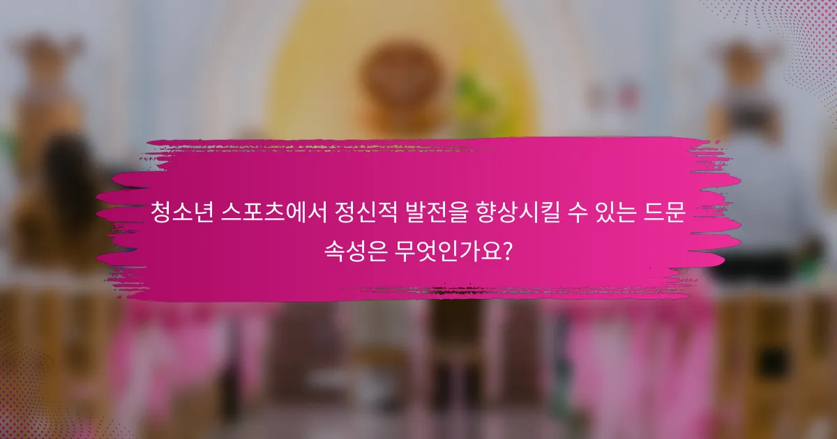 청소년 스포츠에서 정신적 발전을 향상시킬 수 있는 드문 속성은 무엇인가요?