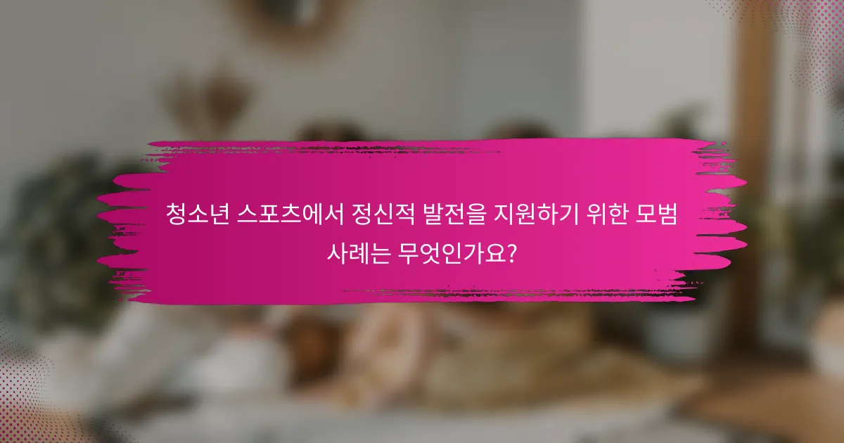 청소년 스포츠에서 정신적 발전을 지원하기 위한 모범 사례는 무엇인가요?