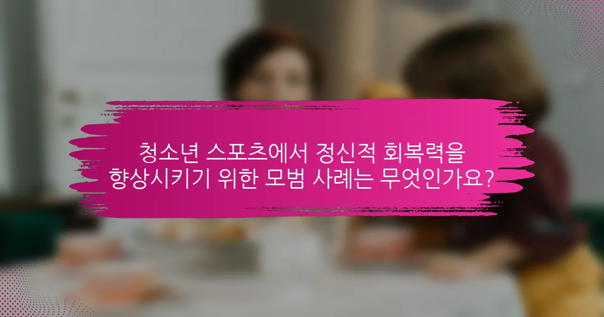 청소년 스포츠에서 정신적 회복력을 향상시키기 위한 모범 사례는 무엇인가요?