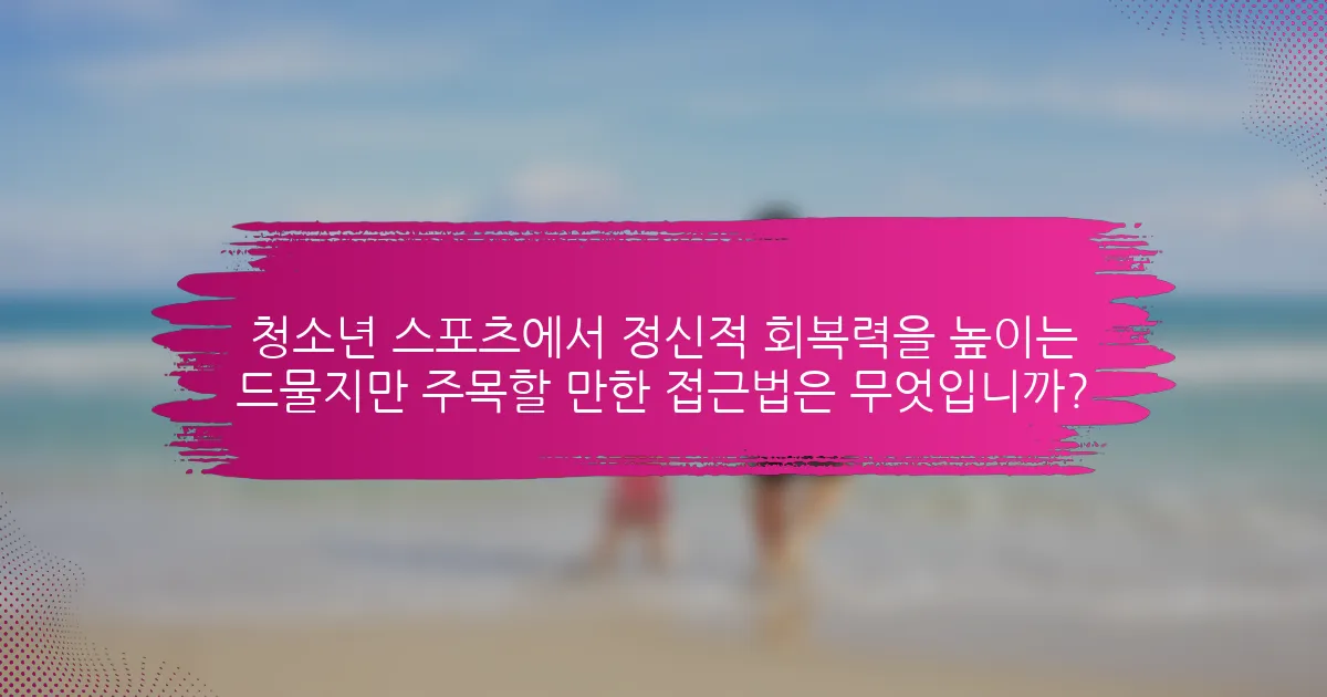 청소년 스포츠에서 정신적 회복력을 높이는 드물지만 주목할 만한 접근법은 무엇입니까?