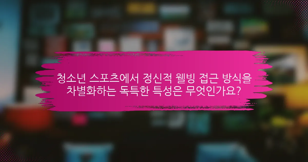 청소년 스포츠에서 정신적 웰빙 접근 방식을 차별화하는 독특한 특성은 무엇인가요?