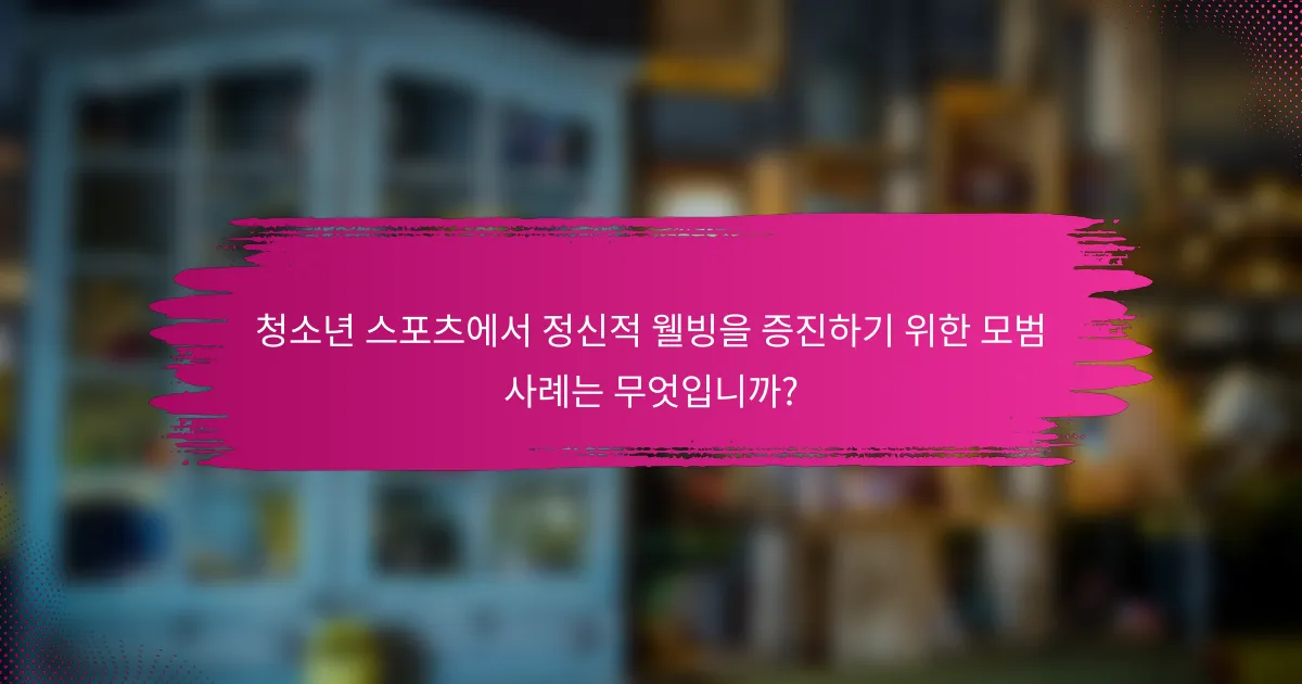 청소년 스포츠에서 정신적 웰빙을 증진하기 위한 모범 사례는 무엇입니까?