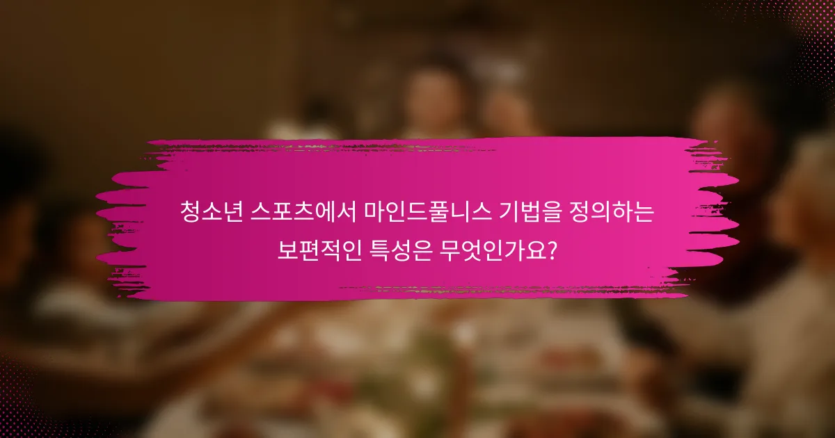 청소년 스포츠에서 마인드풀니스 기법을 정의하는 보편적인 특성은 무엇인가요?
