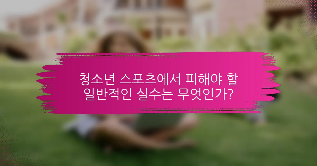 청소년 스포츠에서 피해야 할 일반적인 실수는 무엇인가?