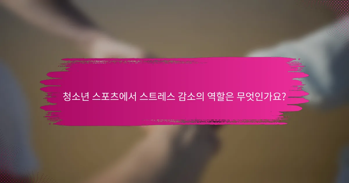 청소년 스포츠에서 스트레스 감소의 역할은 무엇인가요?