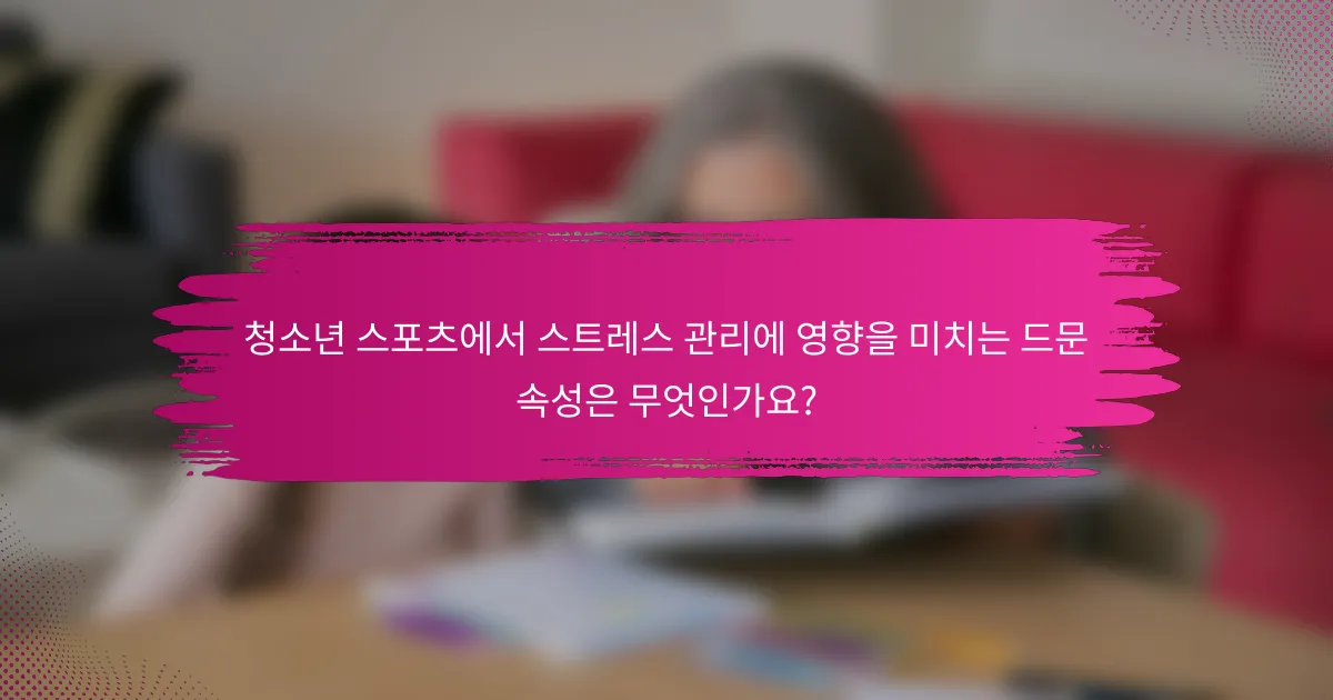 청소년 스포츠에서 스트레스 관리에 영향을 미치는 드문 속성은 무엇인가요?