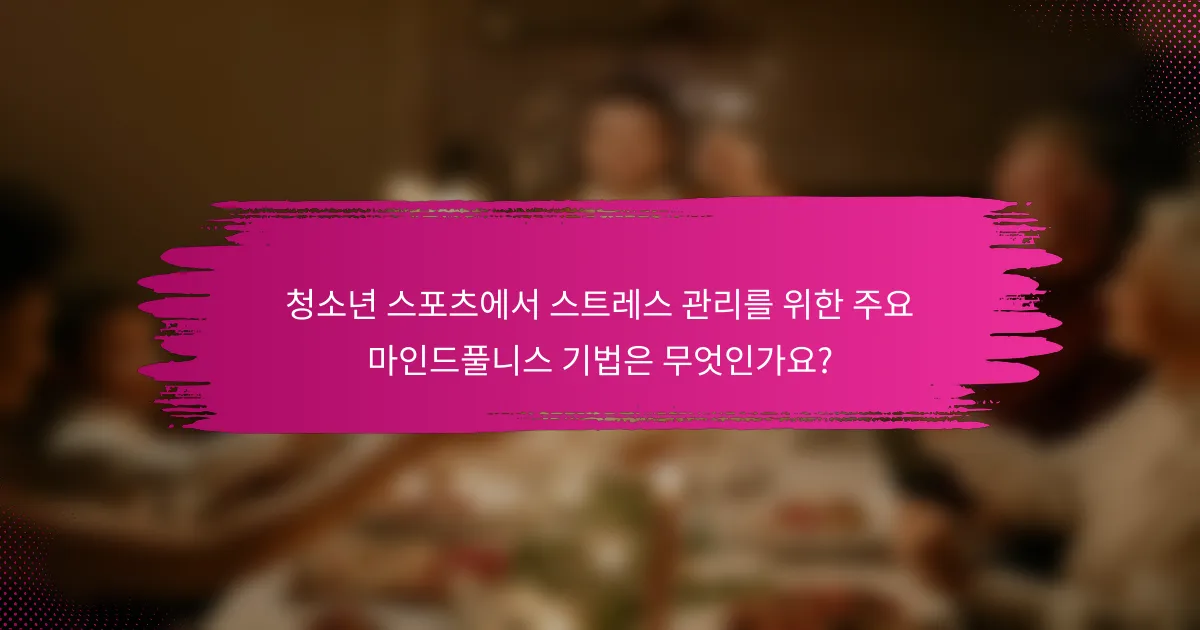 청소년 스포츠에서 스트레스 관리를 위한 주요 마인드풀니스 기법은 무엇인가요?