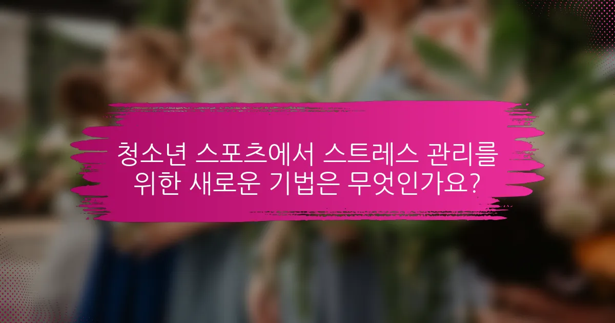 청소년 스포츠에서 스트레스 관리를 위한 새로운 기법은 무엇인가요?