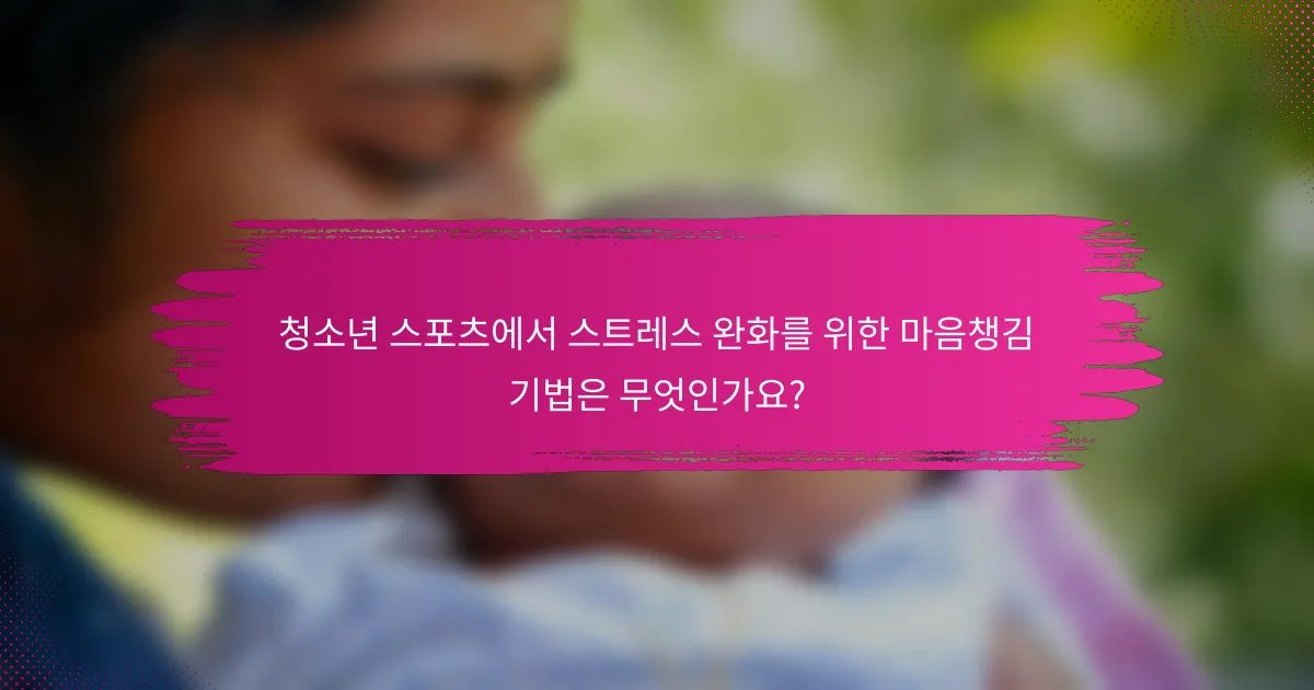 청소년 스포츠에서 스트레스 완화를 위한 마음챙김 기법은 무엇인가요?