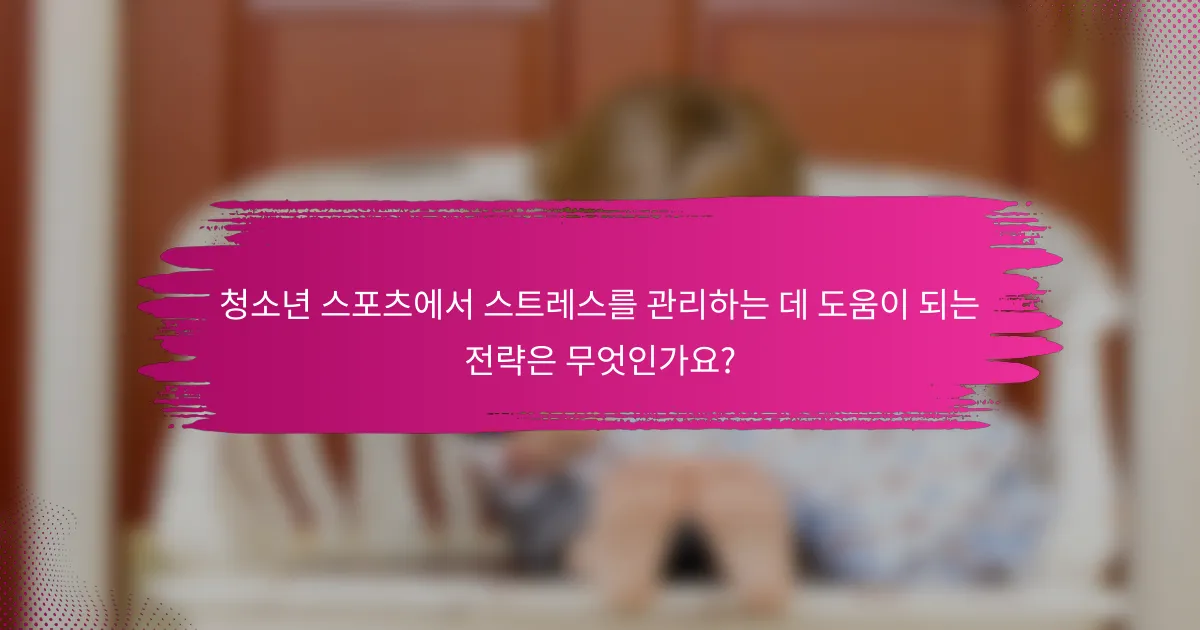 청소년 스포츠에서 스트레스를 관리하는 데 도움이 되는 전략은 무엇인가요?