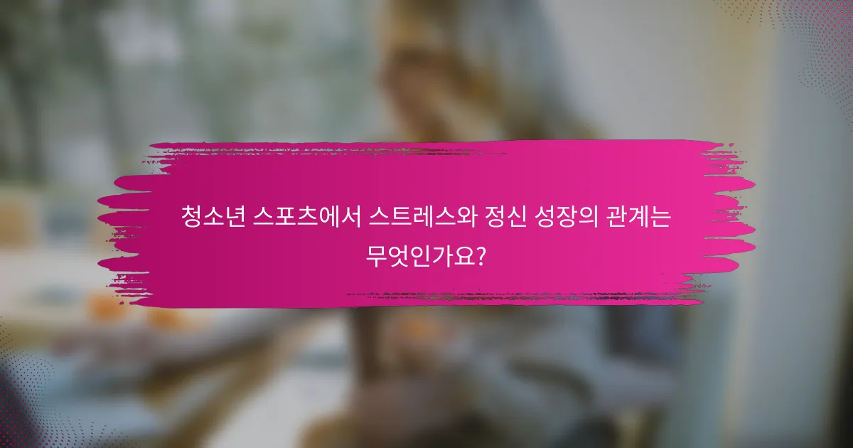 청소년 스포츠에서 스트레스와 정신 성장의 관계는 무엇인가요?