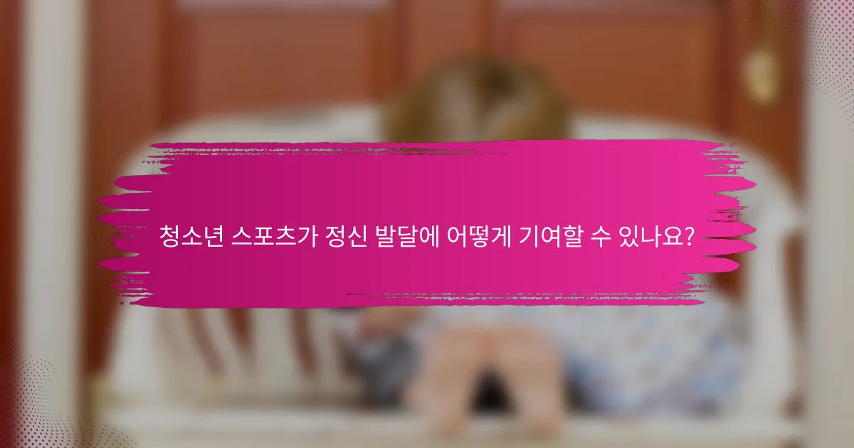 청소년 스포츠가 정신 발달에 어떻게 기여할 수 있나요?