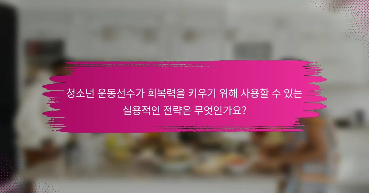 청소년 운동선수가 회복력을 키우기 위해 사용할 수 있는 실용적인 전략은 무엇인가요?