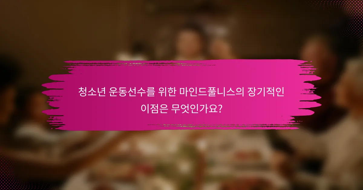 청소년 운동선수를 위한 마인드풀니스의 장기적인 이점은 무엇인가요?