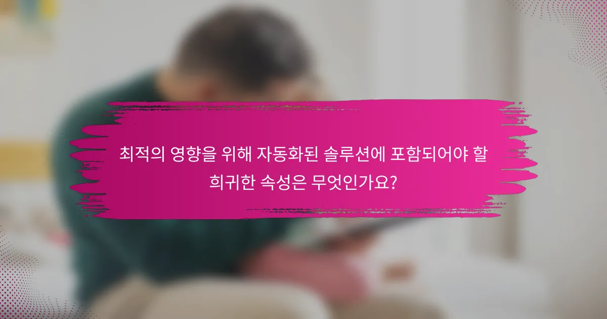 최적의 영향을 위해 자동화된 솔루션에 포함되어야 할 희귀한 속성은 무엇인가요?