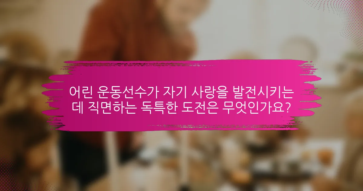 어린 운동선수가 자기 사랑을 발전시키는 데 직면하는 독특한 도전은 무엇인가요?