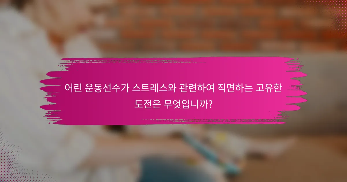 어린 운동선수가 스트레스와 관련하여 직면하는 고유한 도전은 무엇입니까?