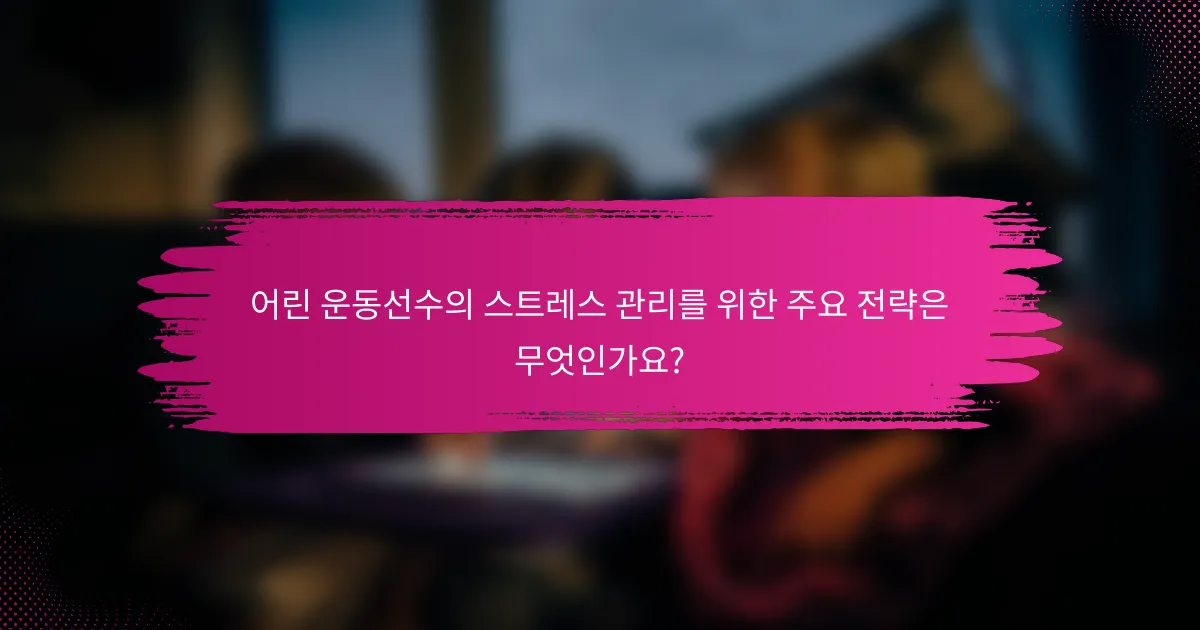 어린 운동선수의 스트레스 관리를 위한 주요 전략은 무엇인가요?
