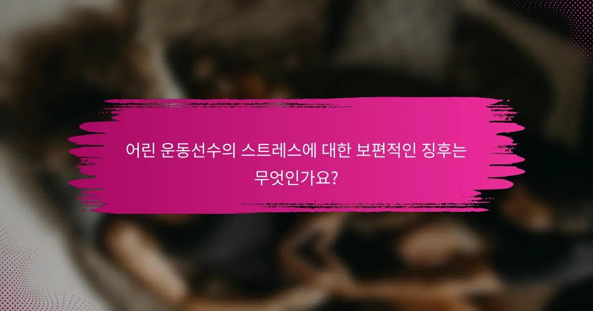 어린 운동선수의 스트레스에 대한 보편적인 징후는 무엇인가요?