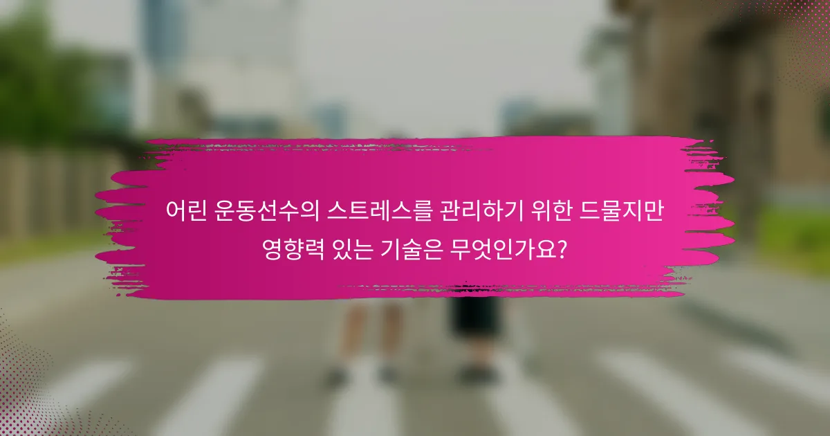 어린 운동선수의 스트레스를 관리하기 위한 드물지만 영향력 있는 기술은 무엇인가요?