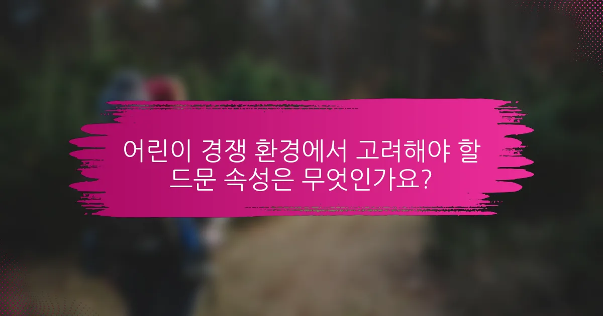 어린이 경쟁 환경에서 고려해야 할 드문 속성은 무엇인가요?