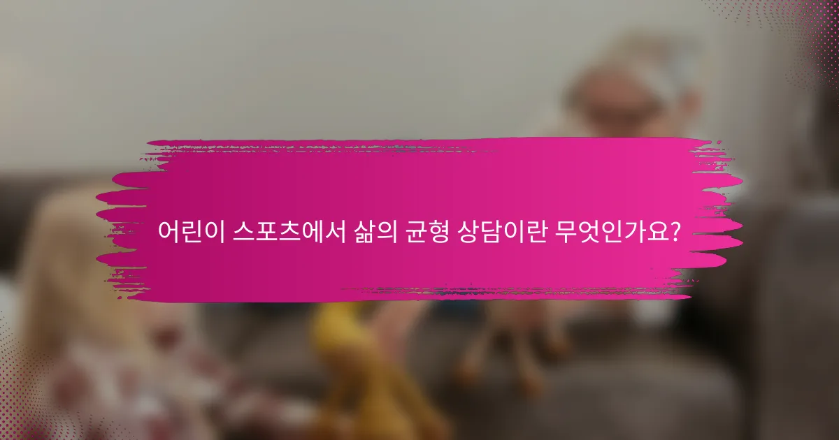 어린이 스포츠에서 삶의 균형 상담이란 무엇인가요?