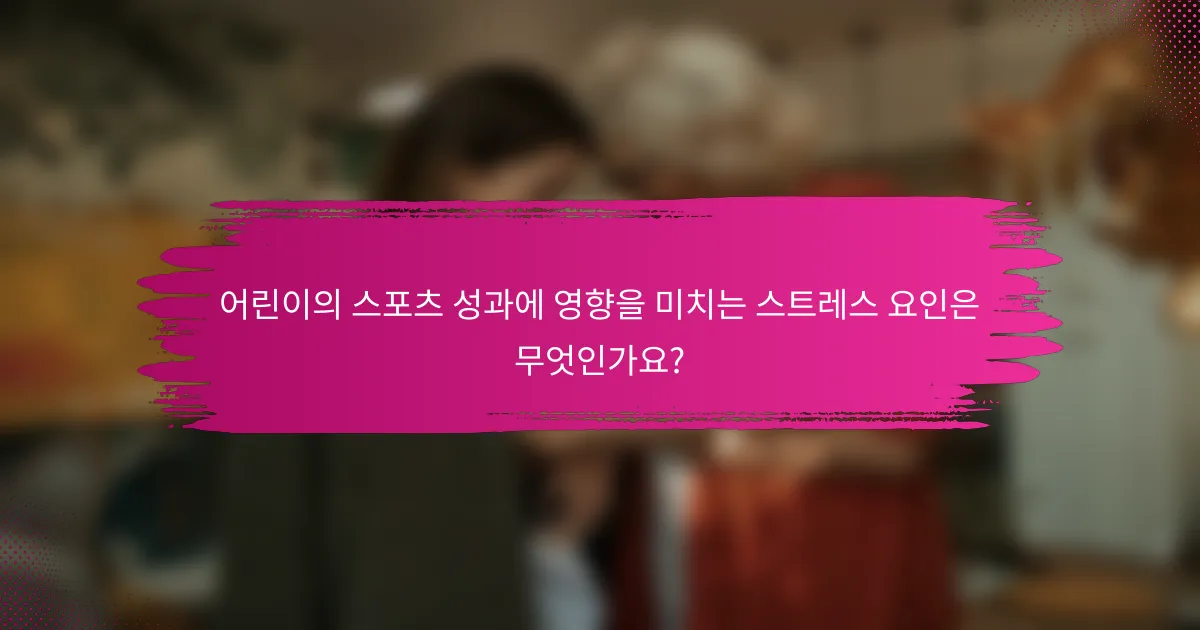 어린이의 스포츠 성과에 영향을 미치는 스트레스 요인은 무엇인가요?