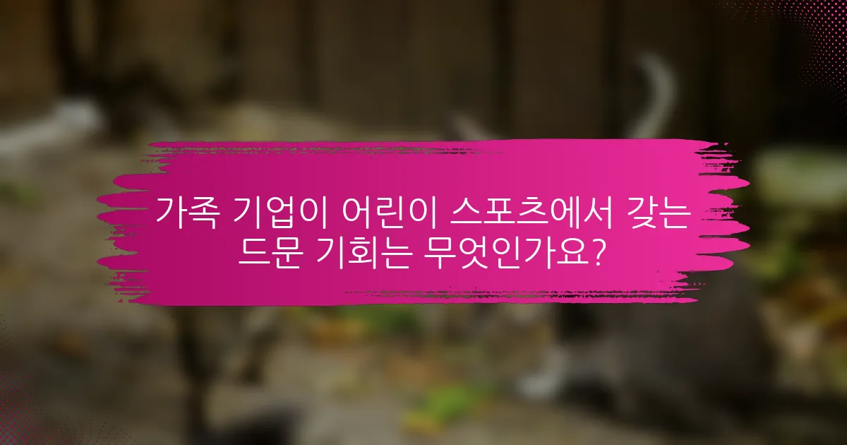 가족 기업이 어린이 스포츠에서 갖는 드문 기회는 무엇인가요?