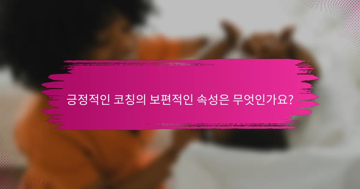 긍정적인 코칭의 보편적인 속성은 무엇인가요?