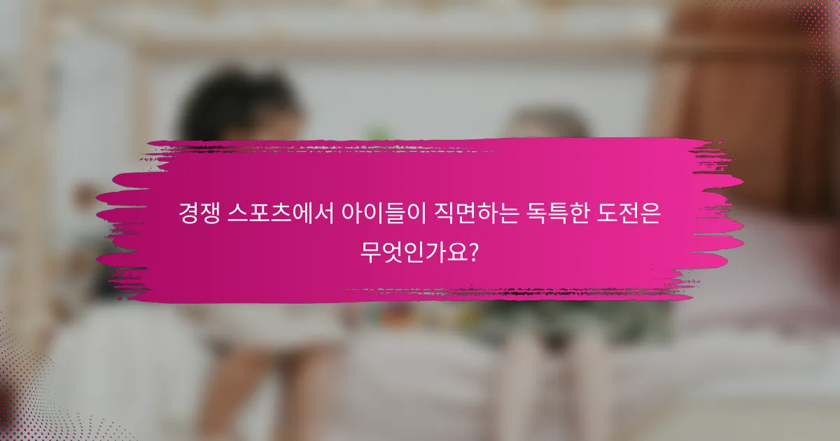 경쟁 스포츠에서 아이들이 직면하는 독특한 도전은 무엇인가요?