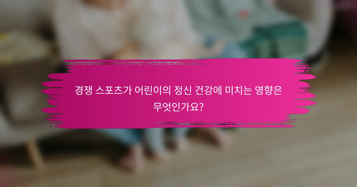 경쟁 스포츠가 어린이의 정신 건강에 미치는 영향은 무엇인가요?
