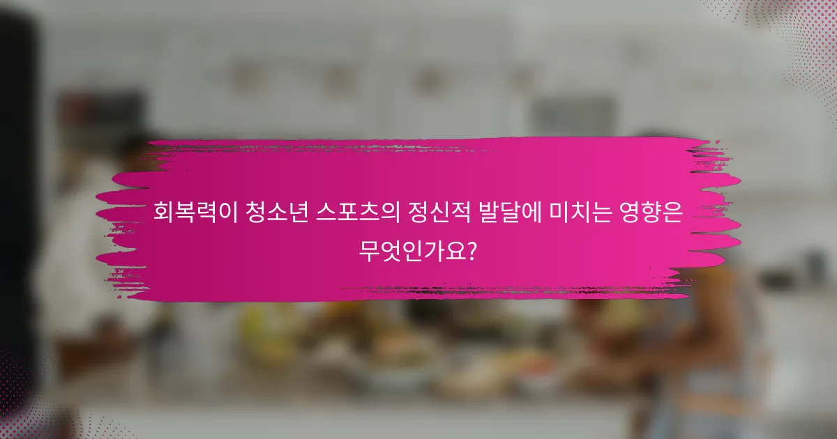 회복력이 청소년 스포츠의 정신적 발달에 미치는 영향은 무엇인가요?