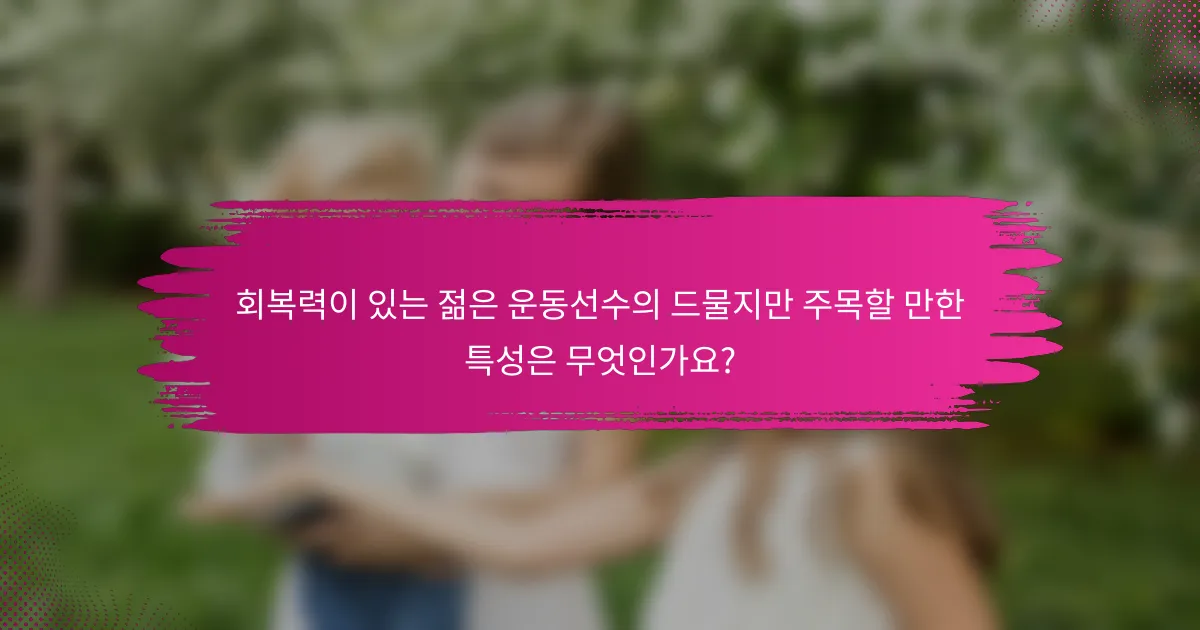 회복력이 있는 젊은 운동선수의 드물지만 주목할 만한 특성은 무엇인가요?