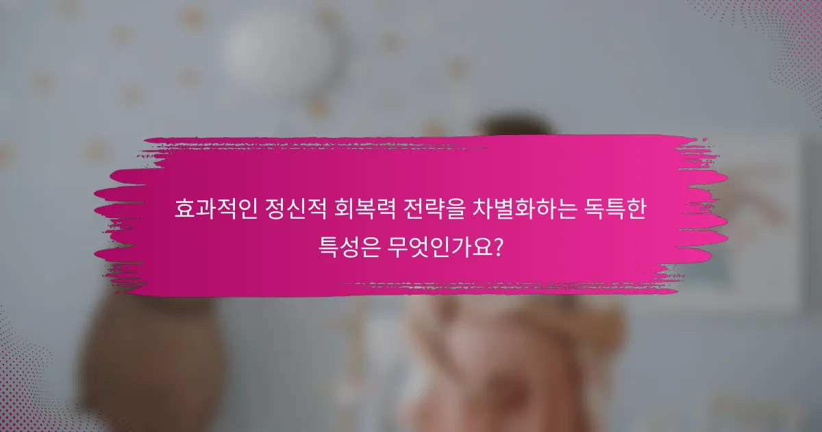 효과적인 정신적 회복력 전략을 차별화하는 독특한 특성은 무엇인가요?