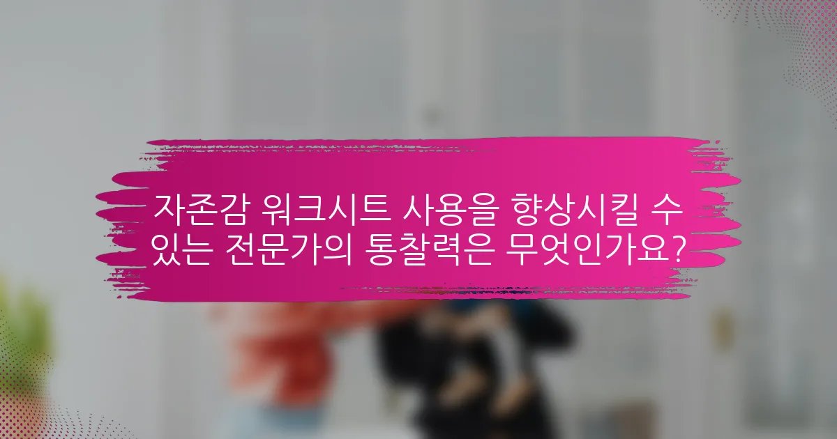 자존감 워크시트 사용을 향상시킬 수 있는 전문가의 통찰력은 무엇인가요?