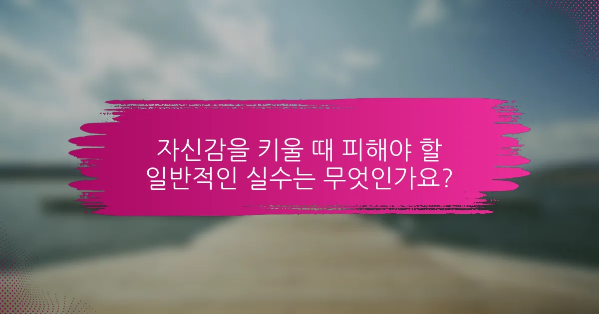 자신감을 키울 때 피해야 할 일반적인 실수는 무엇인가요?